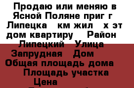 Продаю или меняю в Ясной Поляне-приг.г. Липецка(15км)жил.2-х эт.дом-квартиру. › Район ­ Липецкий › Улица ­ Запрудная › Дом ­ 28 › Общая площадь дома ­ 144 › Площадь участка ­ 10 › Цена ­ 4 700 000 - Липецкая обл., Липецкий р-н, Ясная Поляна д. Недвижимость » Дома, коттеджи, дачи продажа   . Липецкая обл.